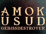 AMOK, USUD, GEBISSDESTROYER 
