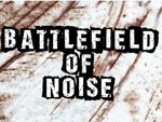 BATTLEFIELD OF NOISE